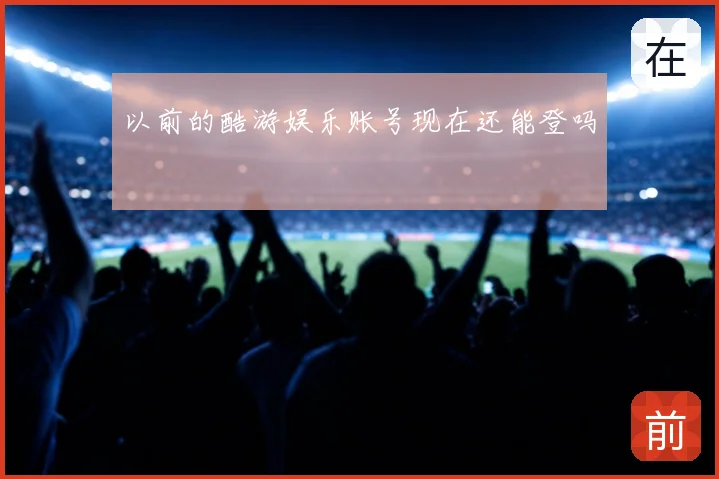 以前的酷游娱乐账号现在还能登吗