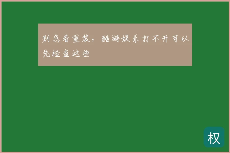 别急着重装，酷游娱乐打不开可以先检查这些