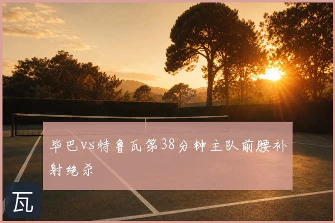毕巴vs特鲁瓦第38分钟主队前腰补射绝杀