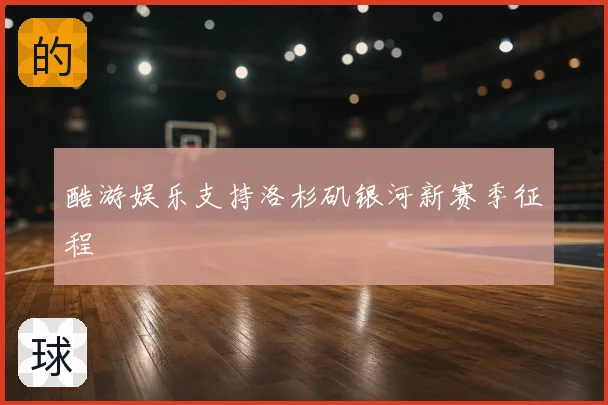 酷游娱乐支持洛杉矶银河新赛季征程