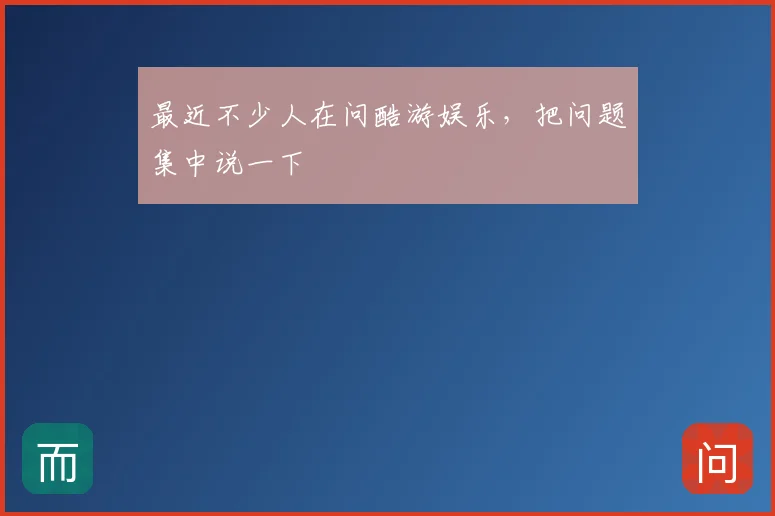 最近不少人在问酷游娱乐，把问题集中说一下