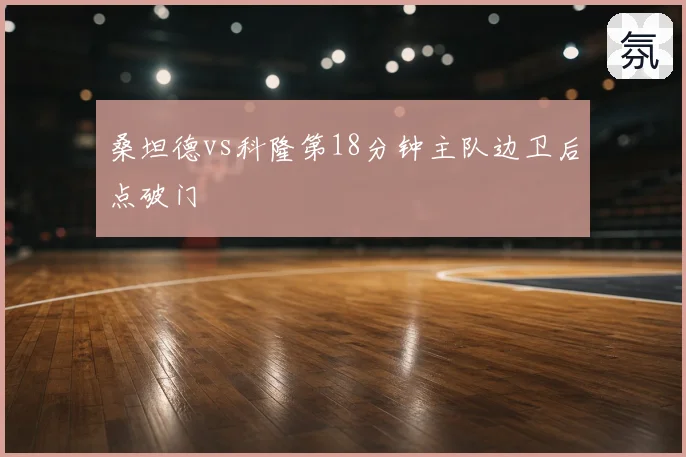桑坦德vs科隆第18分钟主队边卫后点破门